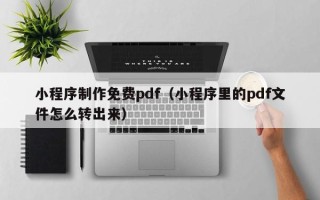 马鞍山小程序制作免费pdf（小程序里的pdf文件怎么转出来）