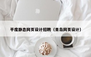 马鞍山平度静态网页设计招聘（青岛网页设计）