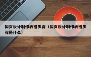 马鞍山网页设计制作表格步骤（网页设计制作表格步骤是什么）