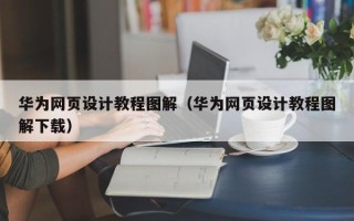 马鞍山华为网页设计教程图解（华为网页设计教程图解下载）