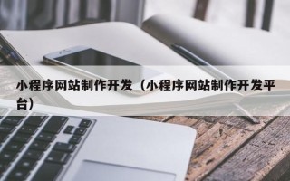 马鞍山小程序网站制作开发（小程序网站制作开发平台）