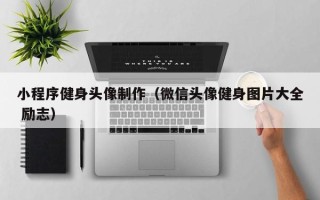 马鞍山小程序健身头像制作（微信头像健身图片大全 励志）