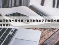 马鞍山如何制作小程序商（如何制作自己的微信小程序商城）