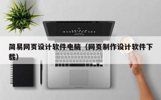 马鞍山简易网页设计软件电脑（网页制作设计软件下载）